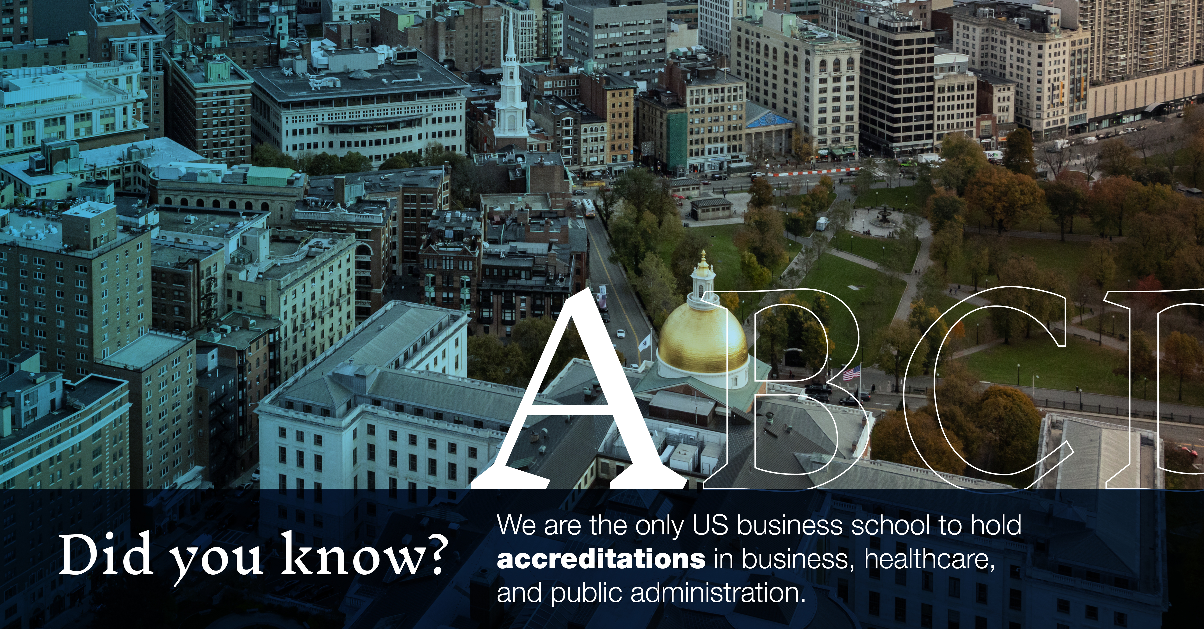 Aerial view of the Mass State House: "Did you we're the only US business school to hold accreditation in business, healthcare, and public administration?