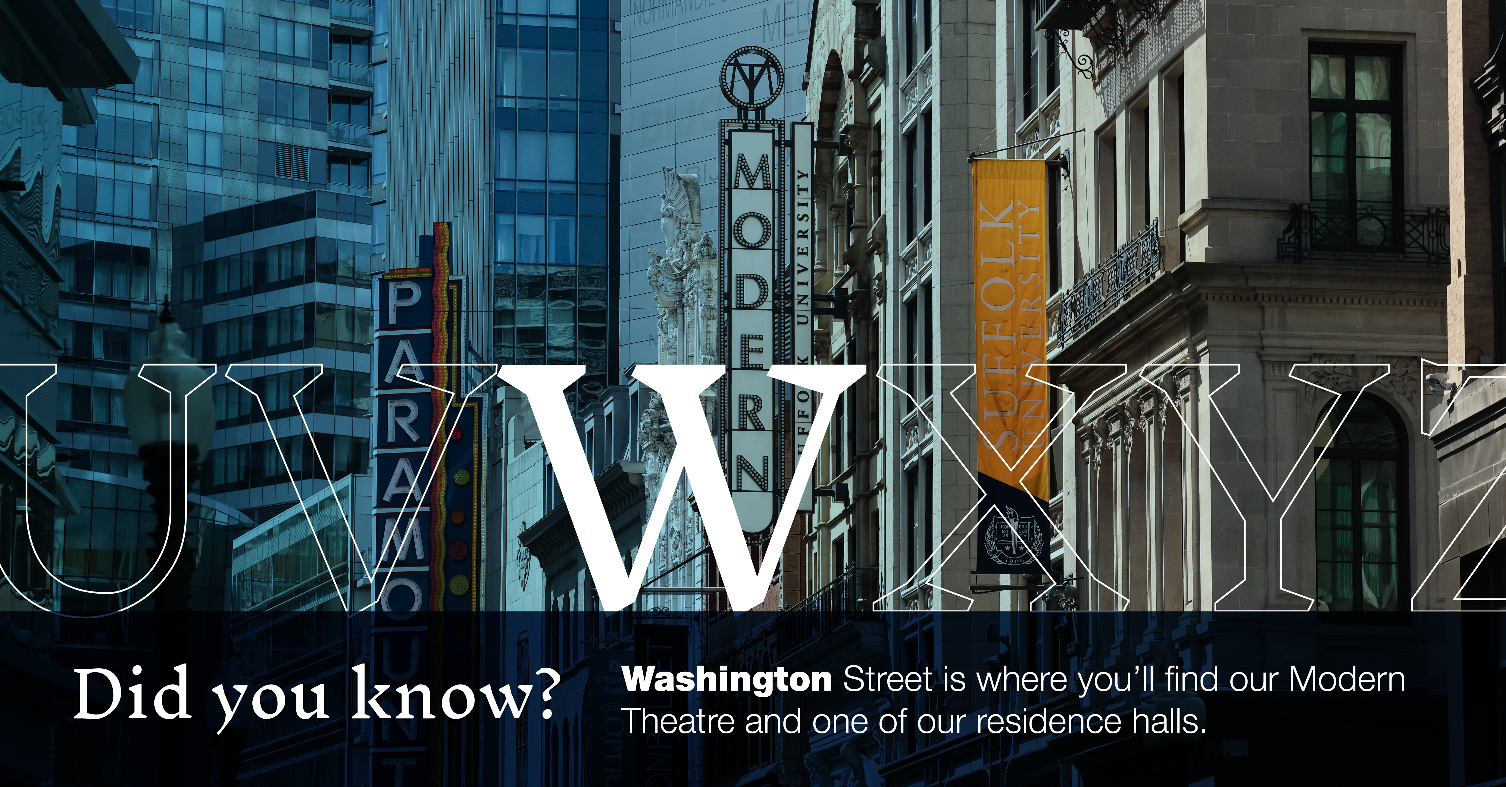 W: [image of theatre marquees on Washington Street] Did you know that Washington Street is where you'll find our Modern Theatre and one of our residence halls?