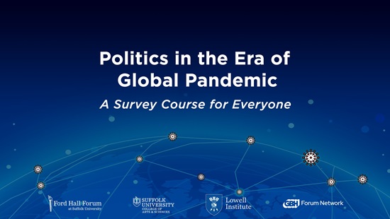 Image text: "Politics in the Era of Global Pandemic - A Survey Course for Everyone" with logos for Ford Hall Forum at Suffolk University, the Suffolk University Department of Political Science & Legal Studies, The Lowell Institute, and GBH Forum Institute